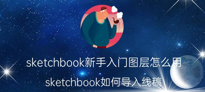 sketchbook新手入门图层怎么用 sketchbook如何导入线稿？